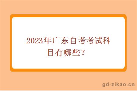 2023年广东自考考试科目有哪些？