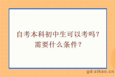 自考本科初中生可以考吗？需要什么条件？
