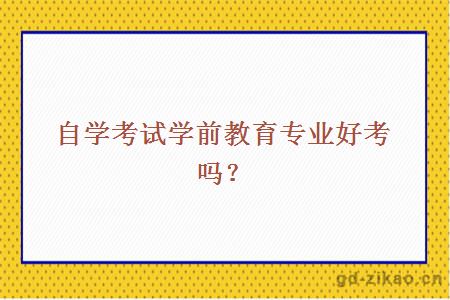 自学考试学前教育专业好考吗？