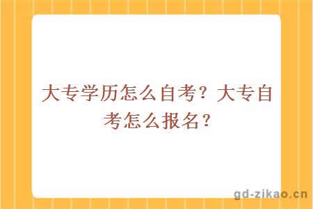 大专学历怎么自考？大专自考怎么报名？