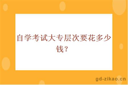 自学考试大专层次要花多少钱？