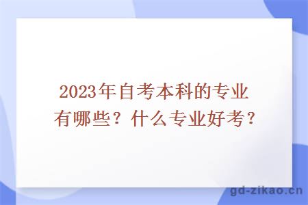 2023年自考本科的专业有哪些？什么专业好考？