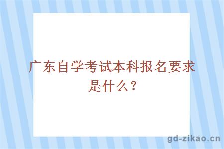 广东自学考试本科报名要求是什么？