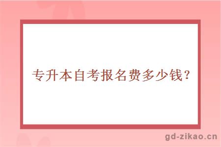 专升本自考报名费多少钱？