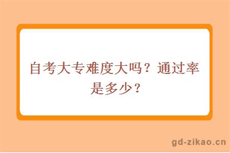 自考大专难度大吗？通过率是多少？