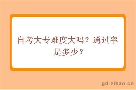 自考大专难度大吗？通过率是多少？