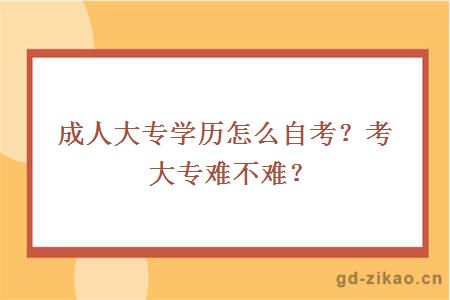 成人大专学历怎么自考？考大专难不难？