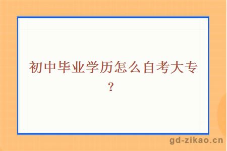 初中毕业学历怎么自考大专？