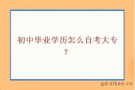 初中毕业学历怎么自考大专？