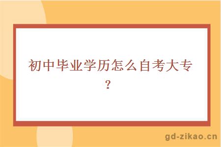 初中毕业学历怎么自考大专？