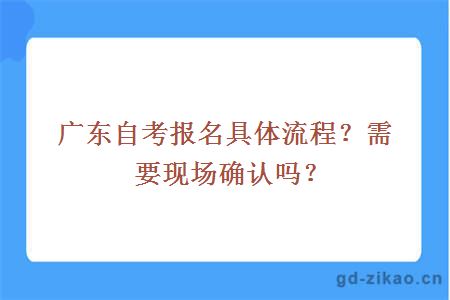 广东自考报名具体流程？需要现场确认吗？