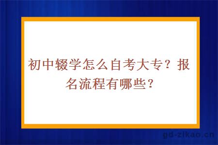 初中辍学怎么自考大专？报名流程有哪些？