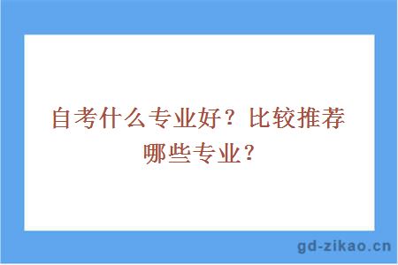 自考什么专业好？比较推荐哪些专业？