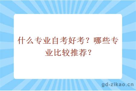 什么专业自考好考？哪些专业比较推荐？