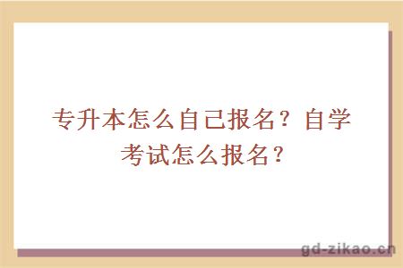 专升本怎么自己报名？自学考试怎么报名？