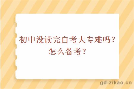 初中没读完自考大专难吗？怎么备考？
