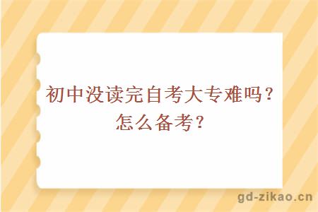 初中没读完自考大专难吗？怎么备考？