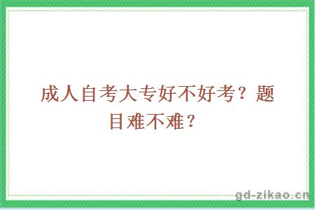 成人自考大专好不好考？题目难不难？