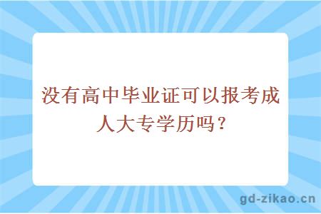 没有高中毕业证可以报考成人大专学历吗？