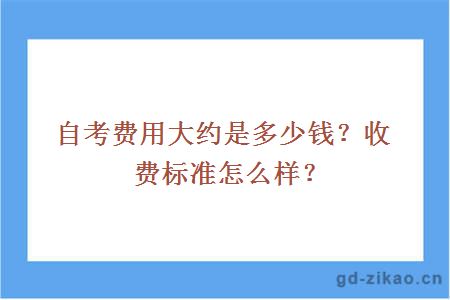 自考费用大约是多少钱？收费标准怎么样？