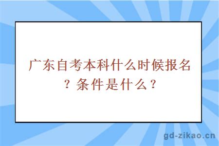 广东自考本科什么时候报名？条件是什么？