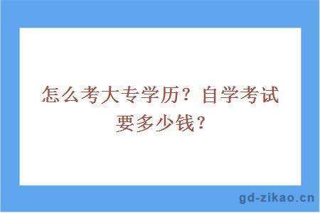 怎么考大专学历？自学考试要多少钱？