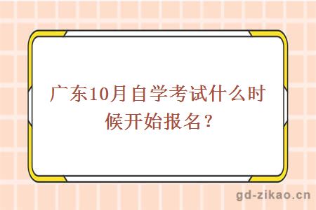 广东10月自学考试什么时候开始报名？