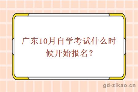 广东10月自学考试什么时候开始报名？