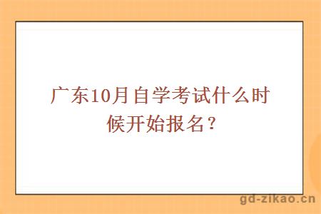广东10月自学考试什么时候开始报名？
