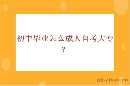 初中毕业怎么成人自考大专？