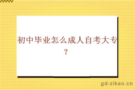 初中毕业怎么成人自考大专？