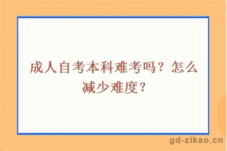 成人自考本科难考吗？怎么减少难度？