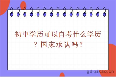 初中学历可以自考什么学历？国家承认吗？