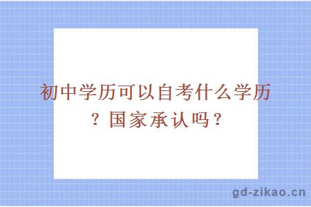 初中学历可以自考什么学历？国家承认吗？