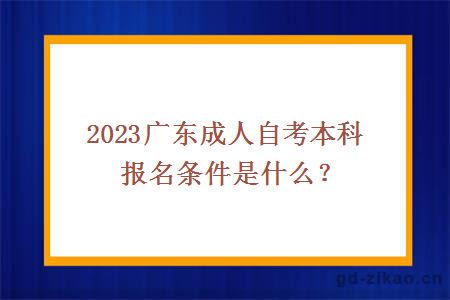 2023广东成人自考本科报名条件是什么？