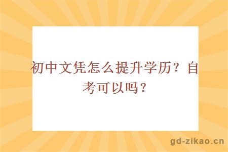 初中文凭怎么提升学历？自考可以吗？