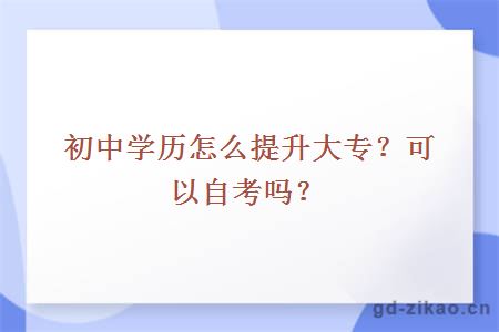初中学历怎么提升大专？可以自考吗？