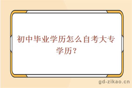 初中毕业学历怎么自考大专学历？