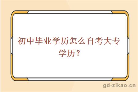 初中毕业学历怎么自考大专学历？