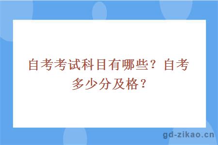 自考考试科目有哪些？自考多少分及格？