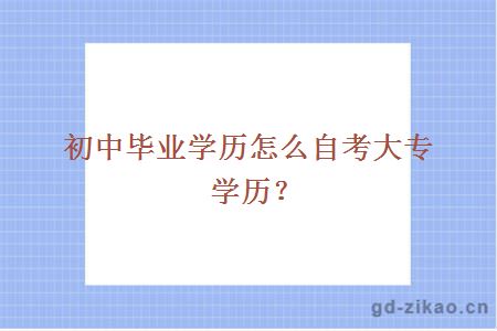 初中毕业学历怎么自考大专？