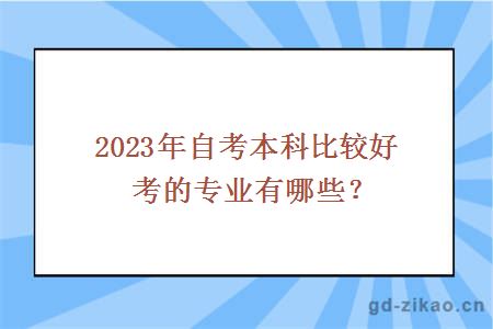 2023年自考本科比较好考的专业有哪些？