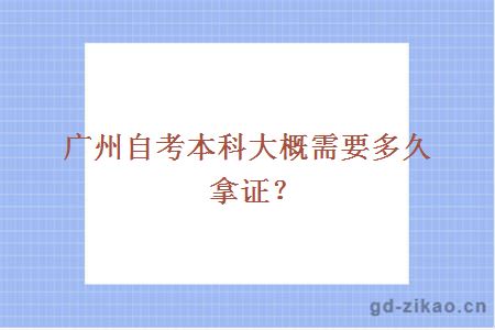 广州自考本科大概需要多久拿证？