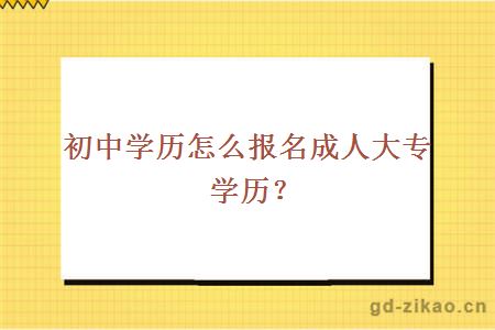 初中学历怎么报名成人大专学历？