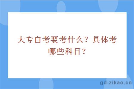 大专自考要考什么？具体考哪些科目？