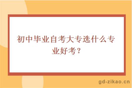 初中毕业自考大专选什么专业好考？