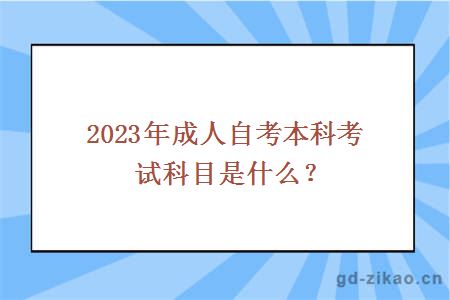 2023年成人自考本科考试科目是什么？