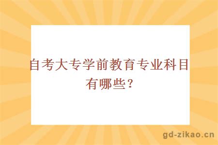 自考大专学前教育专业科目有哪些？