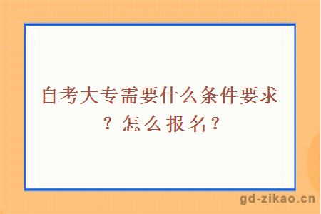 自考大专需要什么条件要求？怎么报名？