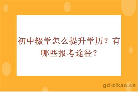 初中辍学怎么提升学历？有哪些报考途径？